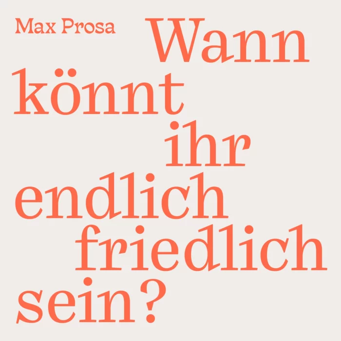 Read more about the article MAX PROSA – Wann könnt ihr endlich friedlich sein?