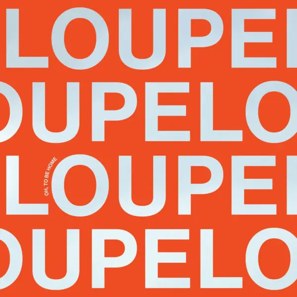 LOUPE – Oh, to be home
