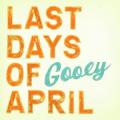 You are currently viewing LAST DAYS OF APRIL – Gooey